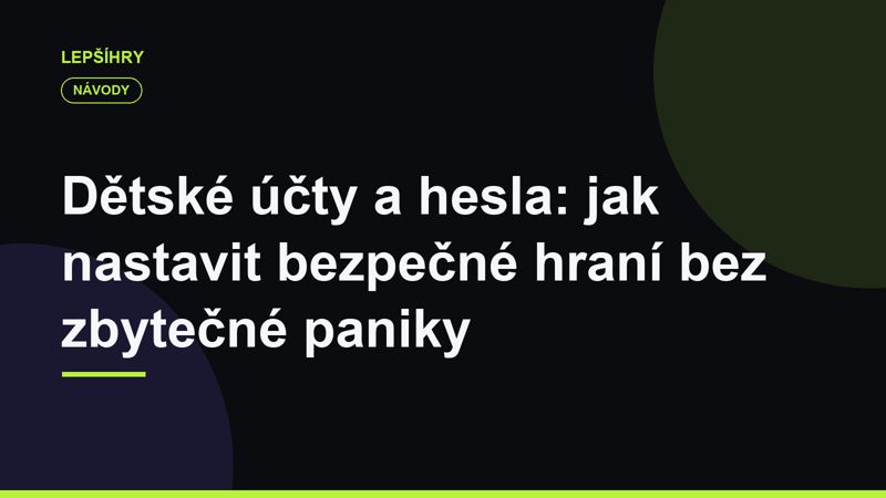 Dětské účty a hesla: jak nastavit bezpečné hraní bez zbytečné paniky
